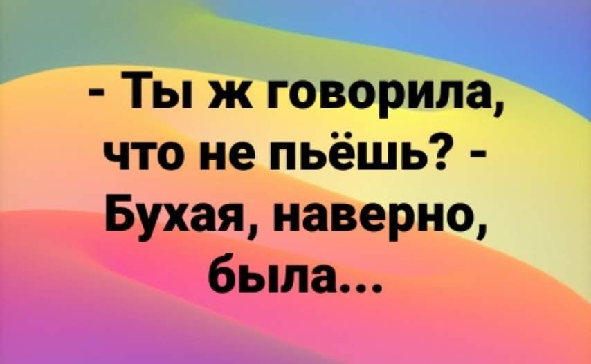 Ты ж говорила что не пьёшь Бухая наверно была