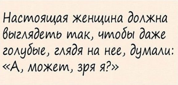 Настоящая женщина должна быгАядеиио так чтобы даже годубые гАядя на нее думаш А может зря я