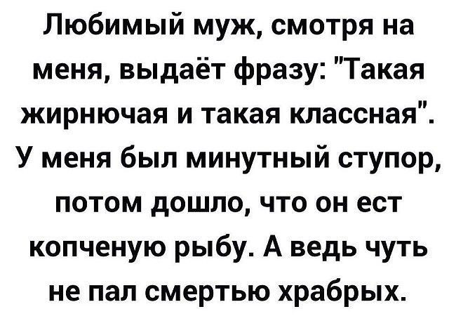 Любимый муж смотря на меня выдаёт фразу Такая жирнючая и такая классная У меня был минутный ступор потом дошло что он ест копченую рыбу А ведь чуть не пал смертью храбрых
