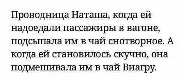 Проводница Наташа когда ей надоедшш пассажиры в вагоне подсъшала им в чай снотворное А когда ей становилось скучно она пошиешивала им в чай Виагру
