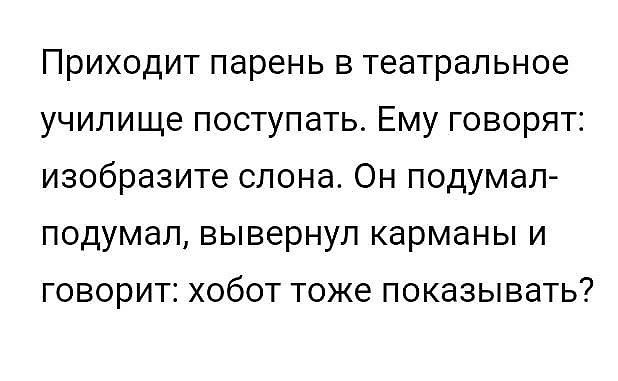 Приходит парень в театральное училище поступать Ему говорят изобразите слона Он подумал подумал вывернул карманы и говорит хобот тоже показывать