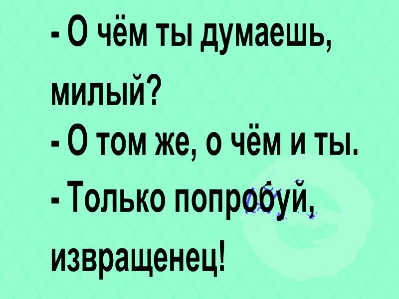 О чём ты думаешь милый О том же о чём и ты Только попробуй извращенец