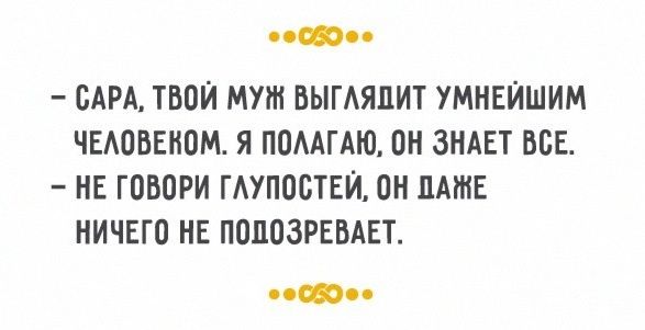 от САРА ТВОЙ МУШ ВЫГАЯЦИТ УМНЕЙШИМ ЧЕАОВЕНОМ Я ПОААГАЮ ПН ЗНАЕТ ВСЕ НЕ ГОВОРИ ГАУПОСТЕЙ ОН ЛАЖЕ НИЧЕГО НЕ ПОПОЗРЕВАЕТ