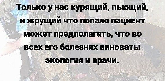 Только у нас курящий пьющий и жрущий что попало пациент может предполагать что во всех его болезнях виноваты экология и врачи