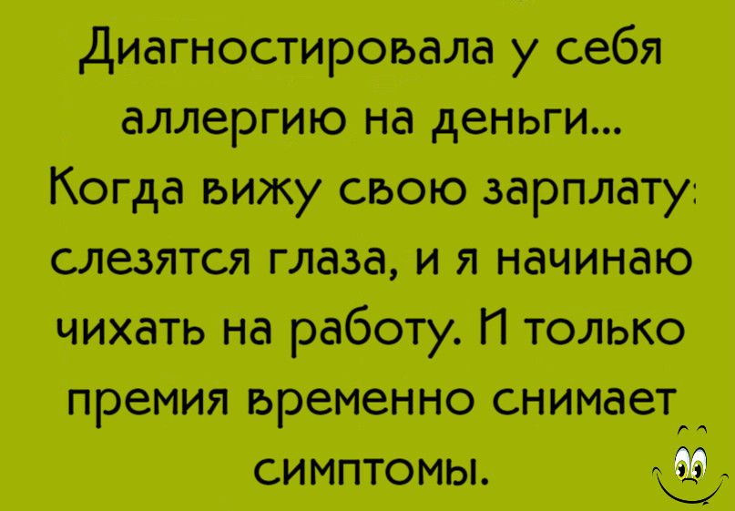 диагностироъала у себя аллергию на деньги гд а вижу свою зарплату слезятся глаза и я начинаю чихать на работу И галька премия ьременно снимает _ спецтемы