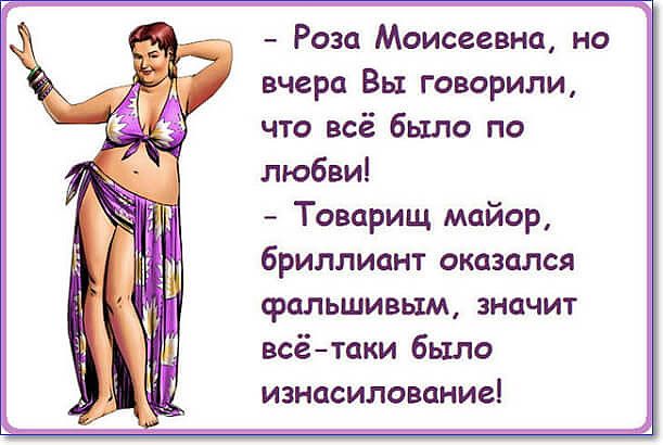 Роза Моисеевна но вчера Вы говорили что всё было по любви Товарищ майор бриллиант оказался фальшивым значит всётаки было изнасилование