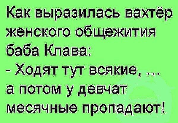 Как выраЗИлась Вахтёр женского общежития баба Клава Ходят тут всякие а потом у девчат месячные пропадают