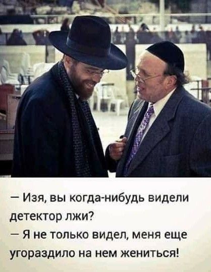 Изя вы когда нибудь видели детектор лжи Я не только видел меня еще угораздило на нем жениться