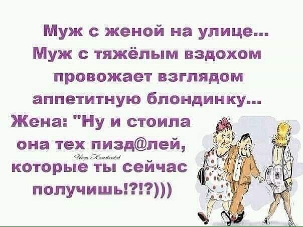 Муж женой на улице Муж тяжёлым вздохом провожает взглядом аппетитную блондинку Жена Ну и стоила она тех пиздлей мамадм которые ты сейчас получишь