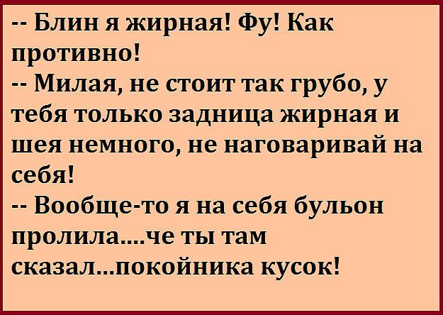 Блин я жирная Фу Как противно Милая не стоит так грубо у тебя только задница жирная и шея немного не наговаривай на себя Вообще то я на себя бульон пролилаче ты там сказалпокойника кусок