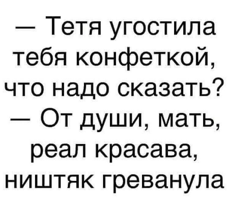 Тетя угостила тебя конфеткой что надо сказать От души мать реал красава ништяк греванула