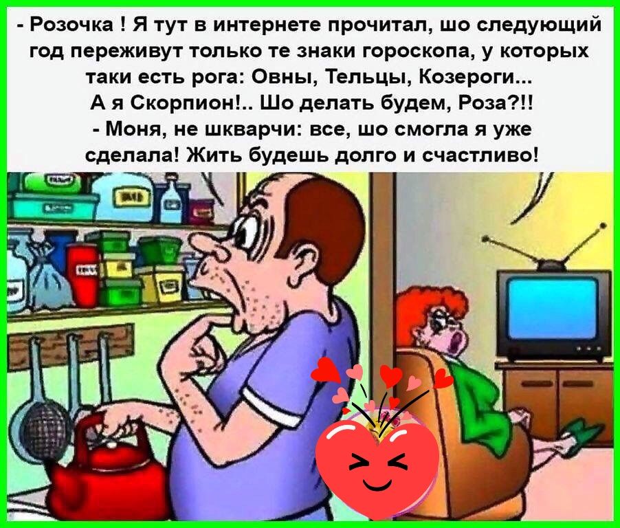 Розочка Я тут в интернете прочитал шо следующий год переживут только те знаки гороскопа у которых таки есть рога Овны Тельцы Козероги А я Скорпион Шо делать будем Роза Моня не шкварчи все шо смогла я уже сделала Жить будешь долго и счастливо