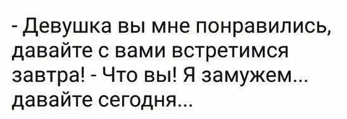 Девушка вы мне понравились давайте с вами встретимся завтра Что вы Я замужем давайте сегодня