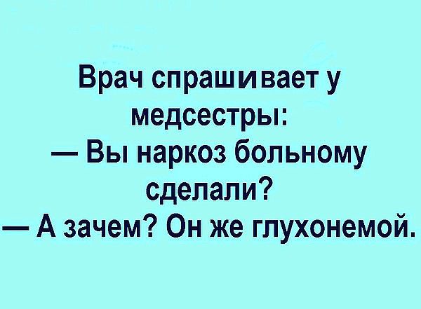 Врач спрашивает у медсестры Вы наркоз больному сделали А зачем Он же гпухонемой