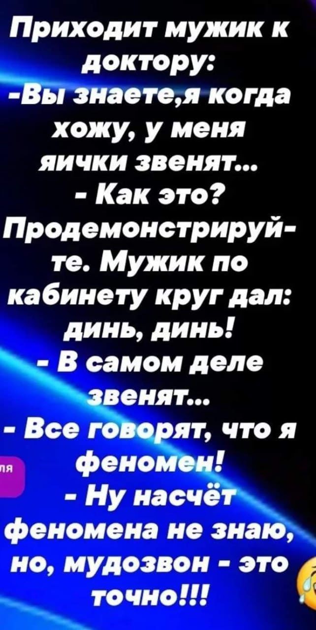 Приходит мужик к доктору Й знает ещ когда хожу у меня яички звенят Как это Продемонстрируй те Мужик по кабинету круг дал динь динь В самом деле феномена не зна но мудозвон это точно