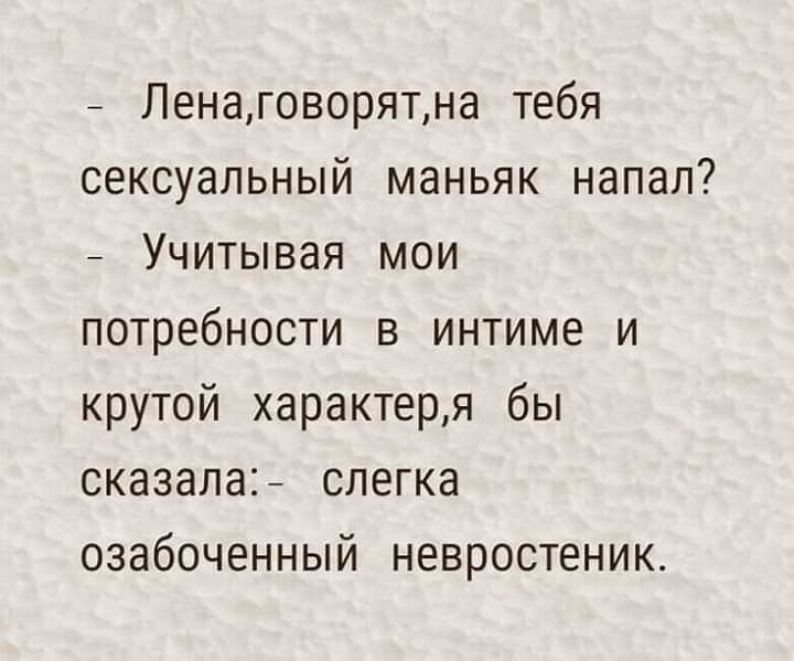Ленаговорятна тебя сексуальный маньяк напал Учитывая мои потребности в интиме и крутой характеря бы сказала слегка озабоченный невростеник