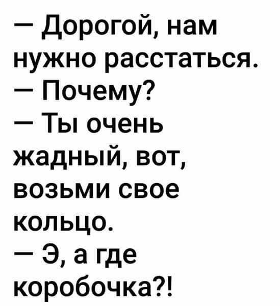 Дорогой нам нужно расстаться Почему Ты очень жадный вот возьми свое кольцо З а где коробочка