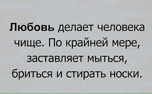Любовь делает человека чище По крайней мере заставляет мыться бриться и стирать носки
