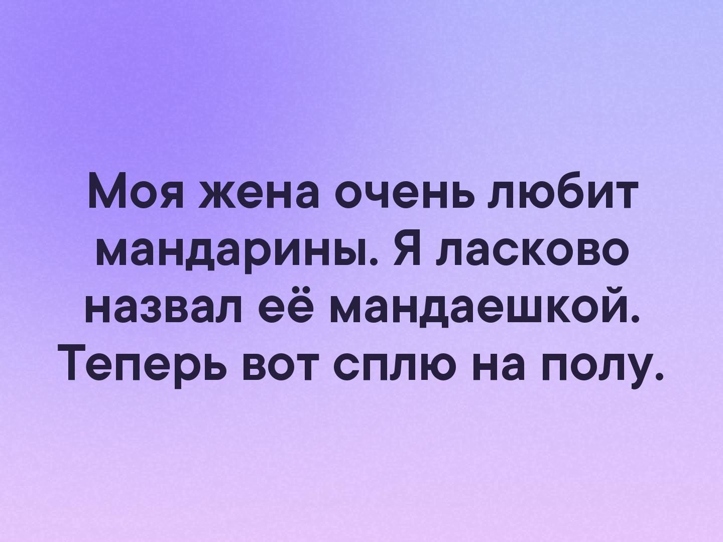 Моя жена очень любит мандарины Я ласково назвал её мандаешкой Теперь вот сплю на полу
