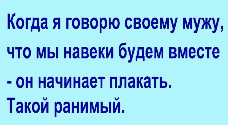 Когда я говорю своему мужу что мы навеки будем вместе он начинает плакать Такой ранимый