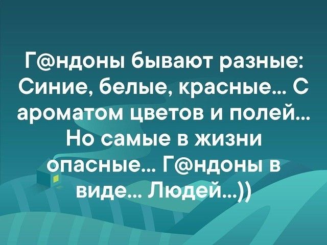 Гндоны бывают разные Синие белые красные С аромётом цветов и полей Но самые в жизни _Ёшые Гндоны в