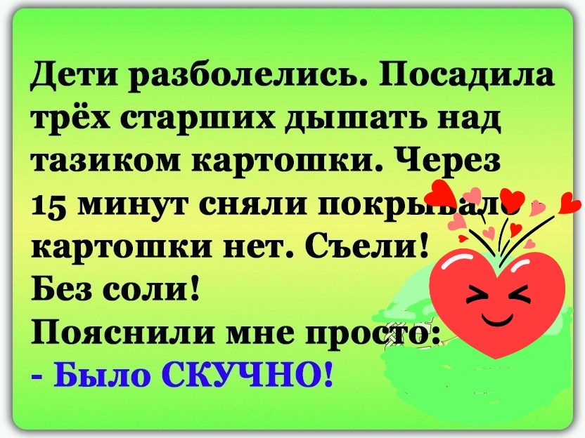 Дети разболелись Посадила трёх старших дышать над тазиком картошки Через 15 минут сняли покрьЁд картошки нет Съели Без соли Пояснили мне про_ Было СКУЧНО