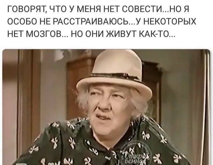 ГОВОРЯТ ЧТО У МЕНЯ НЕТ СОВЕСТИНО Я ОСОБО НЕ РАССТРАИВАЮСЬУ НЕКОТОРЫХ НЕТ МОЗГОВ НО ОНИ ЖИВУТ КАК ТО