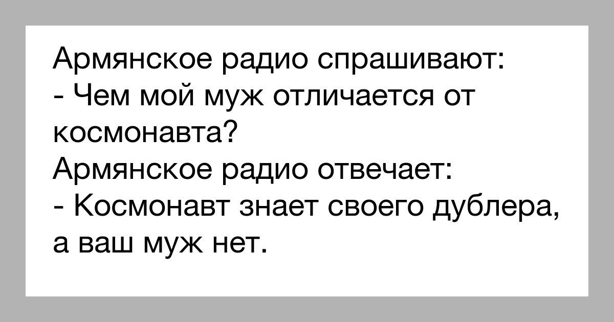 Армянское радио спрашивают Чем мой муж отличается от космонавта Армянское радио отвечает Космонавт знает своего дублера а ваш муж нет