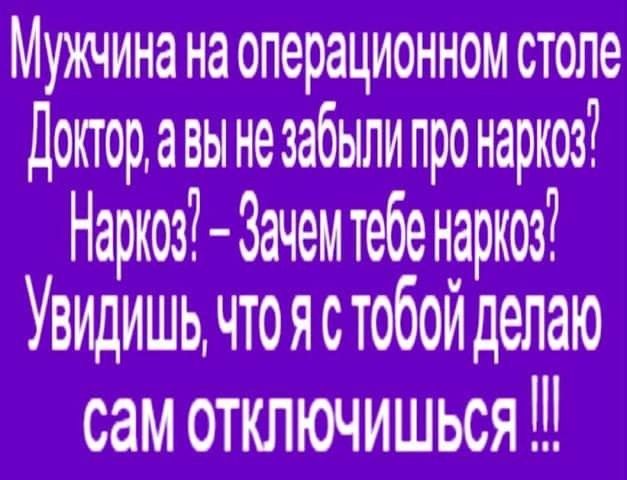 Мужчина на операционном столе допордвы не забыли про наркоз Наркоз Зачем тебе наркоз Увидишь чтоястобой делаю сам отключишься