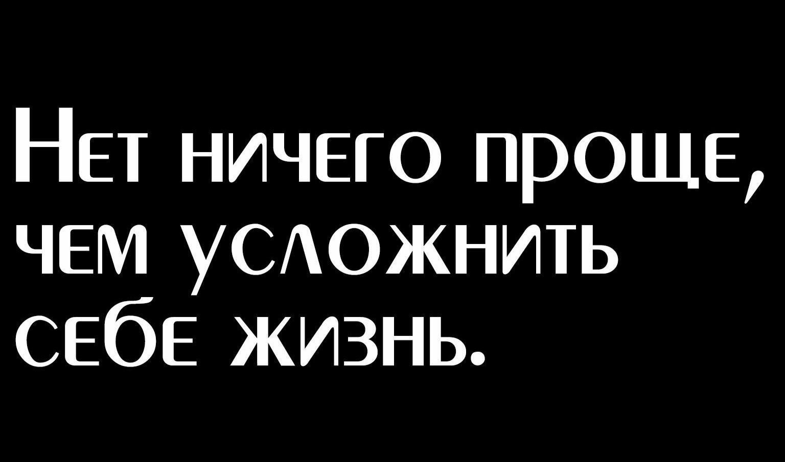 НЕТ ничего проще ЧЕМ УСАОЖНИТЬ СЕбЕ жизнь