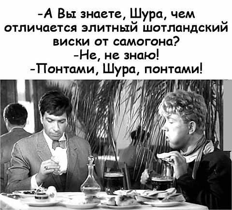 А Вы знаете Шура чем отличается элитный шотландский виски от самогона Не не знаю Понтами Шура понтами
