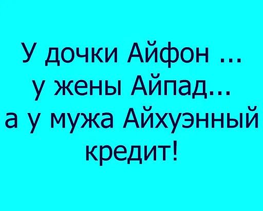 У дочки Айфон у жены Айпад а у мужа Айхуэнный кредит
