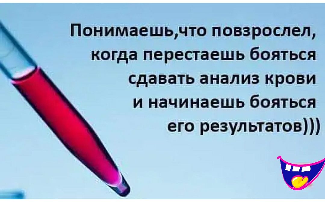 Понимаешьчто повзрослел когда перестаешь бояться сдавать анализ крови и начинаешь бояться его результатов и