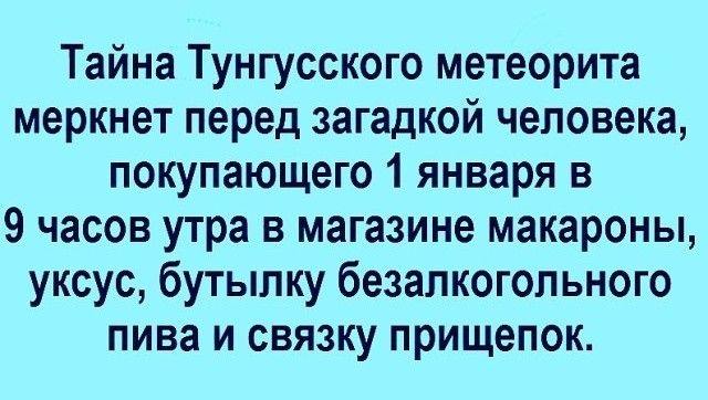 Тайна Тунгусского метеорита меркнет перед загадкой человека покупающего 1 января в 9 часов утра в магазине макароны уксус бутылку безалкогольного пива и связку прищепок