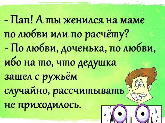 Пап Аты женился на по любви ми по расчёту По любви доченька по люб ибо на то что дедушка ваше с ружьём САучайно рассчитыватьу не приходилось