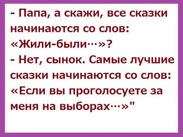 Папа а скажи все сказки начинаются со слов Жили были Нет сынок Самые лучшие сказки начинаются со слов Если вы проголосуете за меня на выборах