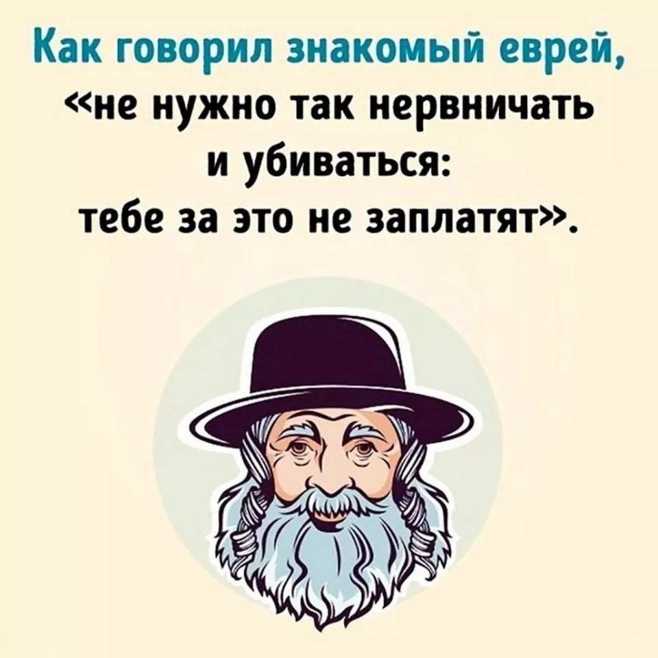 Как говорил знакомый еврей не нужно так нервничать и убиваться тебе за это не заплатят