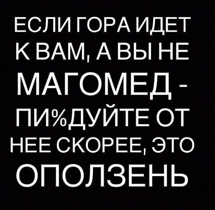 ЕСЛИ ГОРА ИДЕТ К ВАМ А ВЫ НЕ МАГОМЕД ПИДУЙТЕ от НЕЕ СКОРЕЕ ЭТО ОПОЛЗЕНЬ