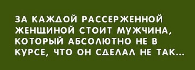 зд кдждой РАССЕРЖЕННОЙ жвншиной стоит мужчинд который АБСОАЮТНО НЕ в курсе что он сммд не ТАК