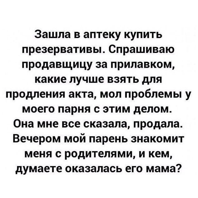 Зашла в аптеку купить презервативы Спрашиваю продавщицу за прилавком какие лучше взять для продления акта мол проблемы у моего парня с этим делом Она мне все сказала продала Вечером мой парень знакомит меня с родителями и кем думаете оказалась его мама