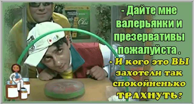 дайтемне валерьянкии презервативь! Тпвжапчи ста?