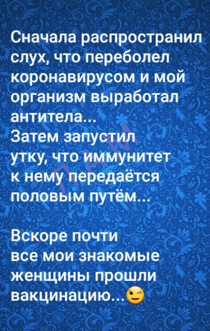 Сначала распространил слух что переболел коронавирусом и мой организм выработал антитела Затем запустил утку что иммунитет к нему перёііаётся половым путём Вскоре почти все мои знакомые женщины прошли вакцинациюе