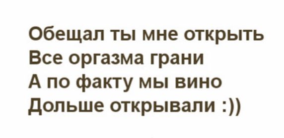 Обещал ты мне открыть Все оргазма грани А по факту мы вино дольше открывали