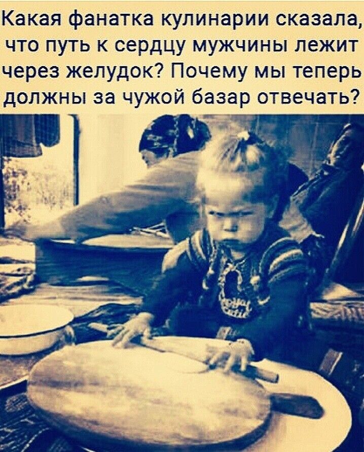 Какая фанатка кулинарии сказала что путь к сердцу мужчины лежит через желудок Почему мы теперь должны за чужой базар отвечать