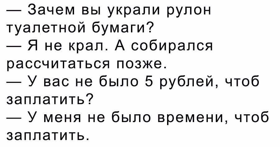 Зачем вы украли рулон туалетной бумаги Я не крал А собирался рассчитаться позже У вас не было 5 рублей чтоб заплатить У меня не было времени чтоб заплатить