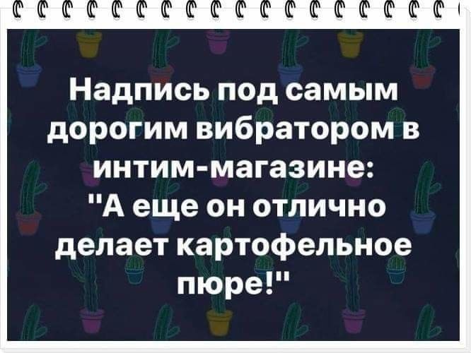 Надпись под самым дорогим вибратором в интим магазине А еще он отлично делает картофельное пюре