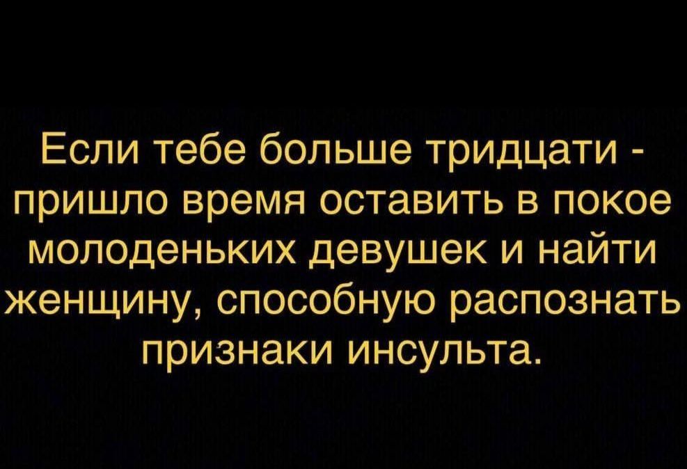 Если тебе больше тридцати пришло время оставить в покое молоденьких девушек и найти женщину способную распознать признаки инсульта