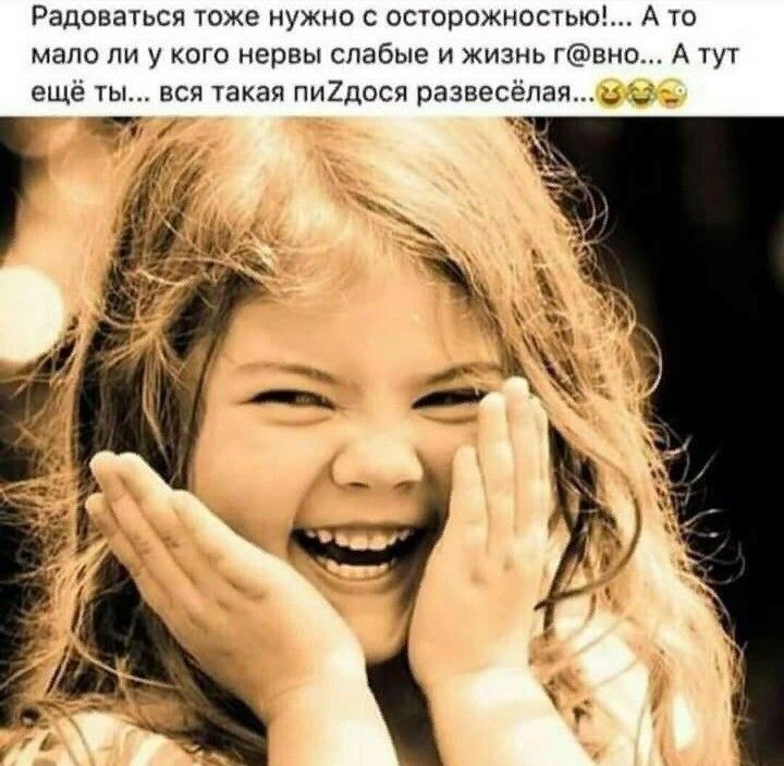 Радоваться тоже нужно с осторожностью А то мало ли у кого нервы слабые и жизнь гвно А тут ещё ты вся такая пи2дося развесёлая _