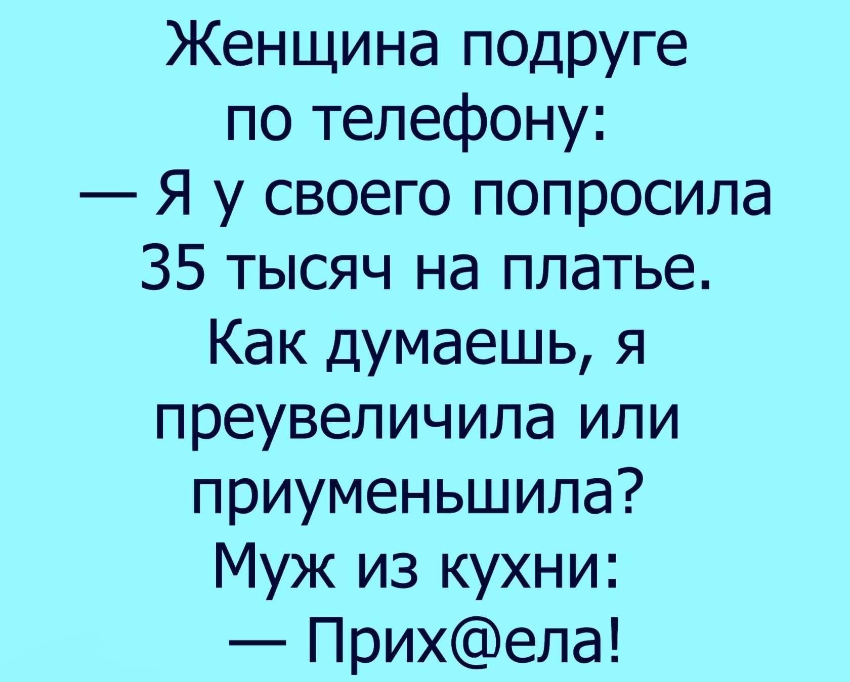 Женщина поцруге по телефону Я у своего попросила 35 тысяч на платье Как думаешь я преувеличила или приуменьшила Муж из кухни Прихела