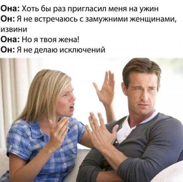 Она Хоть бы раз пригласил меня на ужин Он Я не встречаюсь с замужними женщинами извини Она Но я твоя жена Он Я не делаю исключений